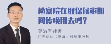 检察院在取保候审期间传唤用去吗？