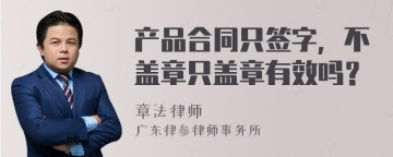 产品合同只签字，不盖章只盖章有效吗？