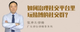 如何治理社交平台里玩赌博的社交群？