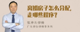 离婚房子怎么分配，走哪些程序？