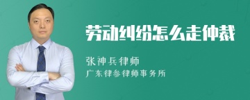 劳动纠纷怎么走仲裁