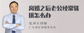 离婚之后老公经常骚扰怎么办