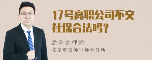 17号离职公司不交社保合法吗？