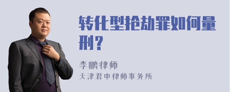 转化型抢劫罪如何量刑？