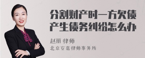 分割财产时一方欠债产生债务纠纷怎么办