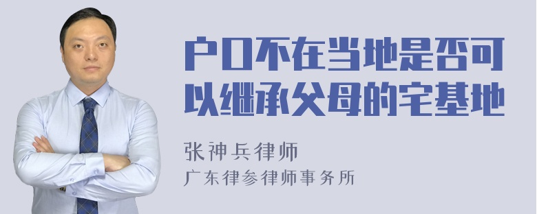 户口不在当地是否可以继承父母的宅基地