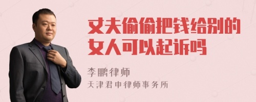 丈夫偷偷把钱给别的女人可以起诉吗