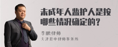 未成年人监护人是按哪些情况确定的？