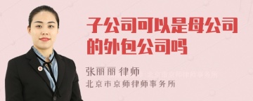 子公司可以是母公司的外包公司吗