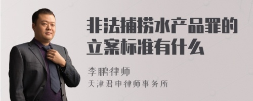 非法捕捞水产品罪的立案标准有什么