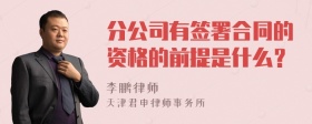 分公司有签署合同的资格的前提是什么？