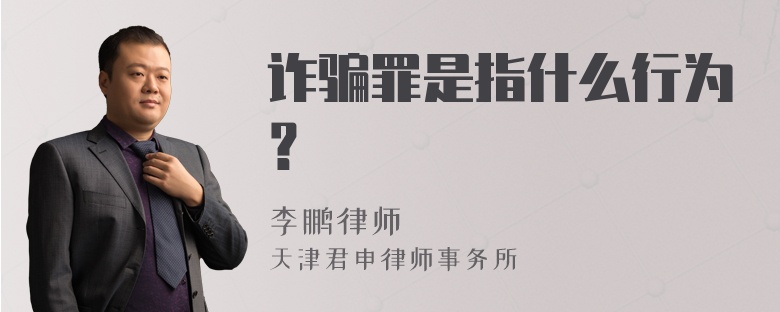 诈骗罪是指什么行为？