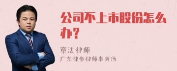 公司不上市股份怎么办？