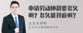 申请劳动仲裁要多久啊？多久能开庭啊？