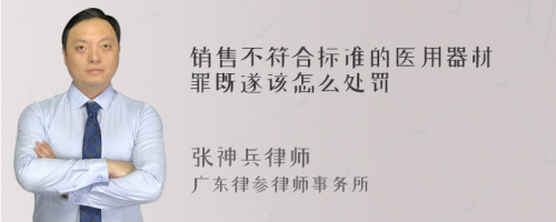 销售不符合标准的医用器材罪既遂该怎么处罚