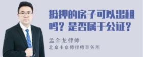 抵押的房子可以出租吗？是否属于公证？