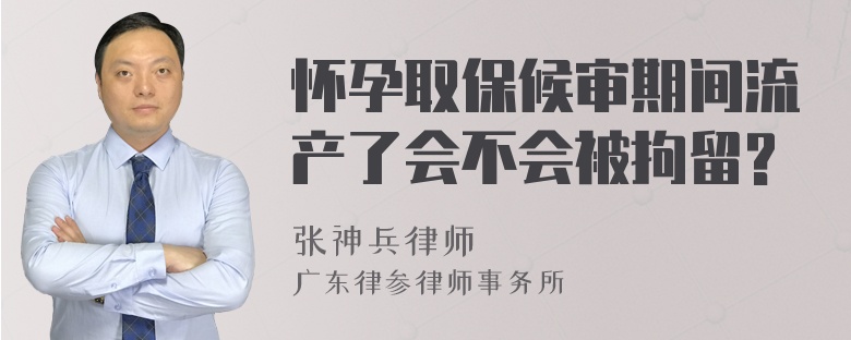 怀孕取保候审期间流产了会不会被拘留?