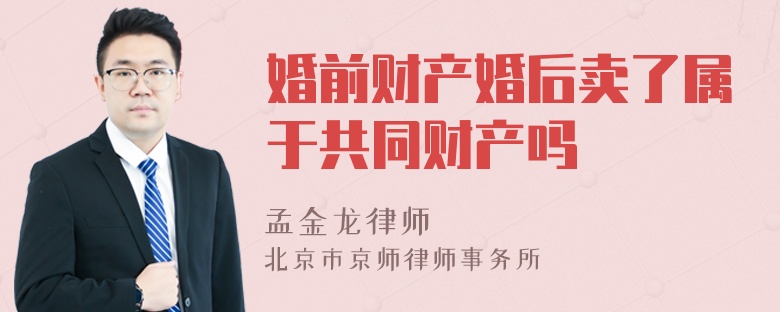 婚前财产婚后卖了属于共同财产吗