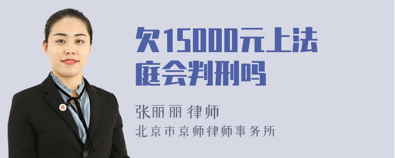 欠15000元上法庭会判刑吗