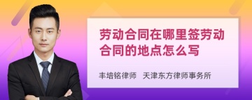 劳动合同在哪里签劳动合同的地点怎么写