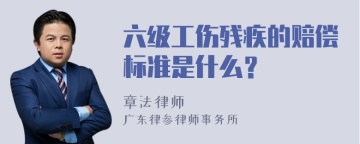 六级工伤残疾的赔偿标准是什么？