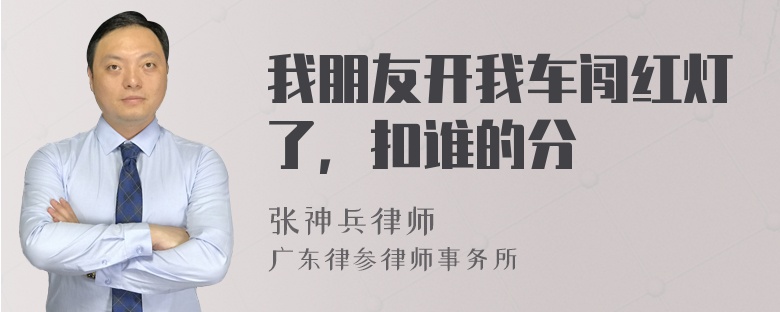 我朋友开我车闯红灯了，扣谁的分