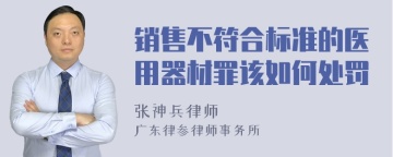 销售不符合标准的医用器材罪该如何处罚