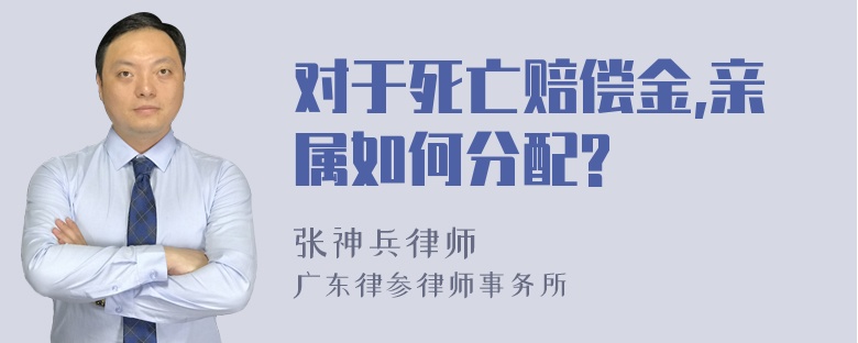 对于死亡赔偿金,亲属如何分配?