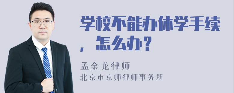 学校不能办休学手续，怎么办？