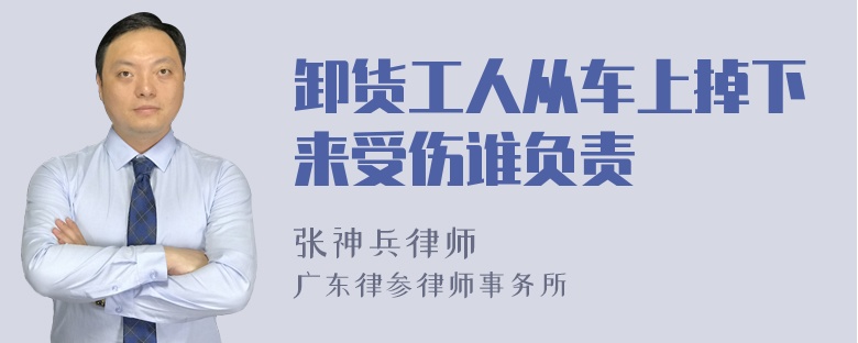 卸货工人从车上掉下来受伤谁负责