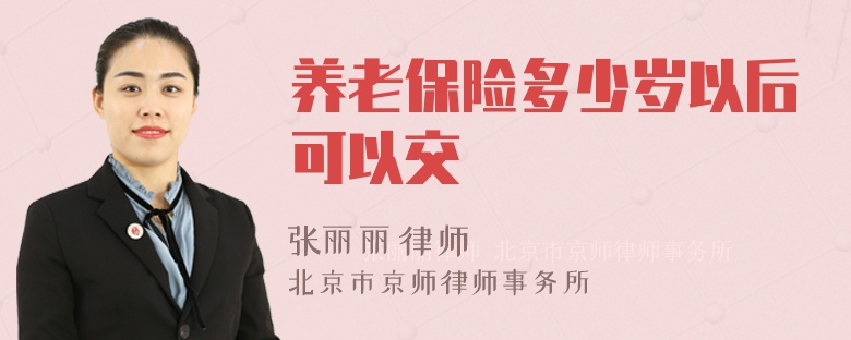 养老保险多少岁以后可以交