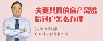 夫妻共同的房产离婚后过户怎么办理