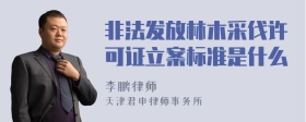 非法发放林木采伐许可证立案标准是什么