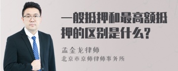 一般抵押和最高额抵押的区别是什么?