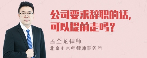 公司要求辞职的话，可以提前走吗？