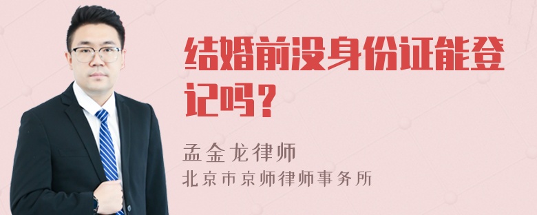 结婚前没身份证能登记吗？