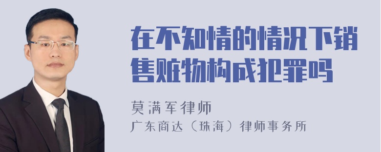 在不知情的情况下销售赃物构成犯罪吗