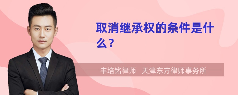 取消继承权的条件是什么？