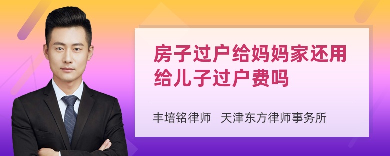 房子过户给妈妈家还用给儿子过户费吗