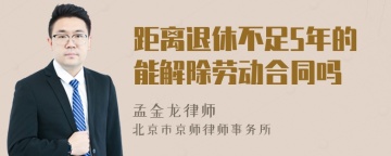 距离退休不足5年的能解除劳动合同吗