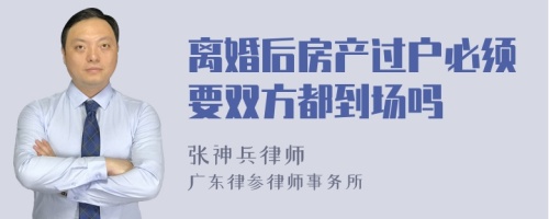 离婚后房产过户必须要双方都到场吗