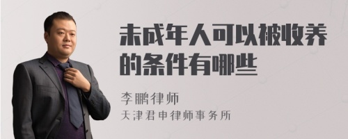 未成年人可以被收养的条件有哪些