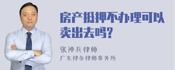 房产抵押不办理可以卖出去吗?