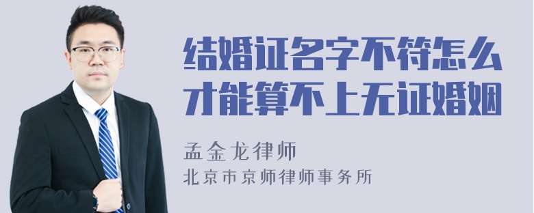 结婚证名字不符怎么才能算不上无证婚姻