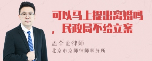 可以马上提出离婚吗，民政局不给立案