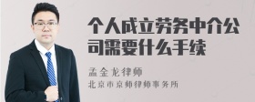 个人成立劳务中介公司需要什么手续