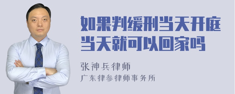 如果判缓刑当天开庭当天就可以回家吗