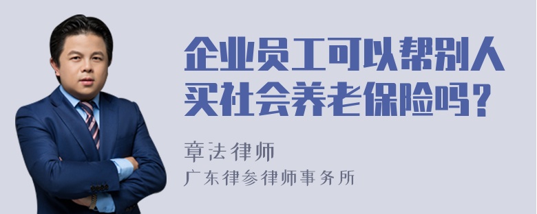 企业员工可以帮别人买社会养老保险吗？