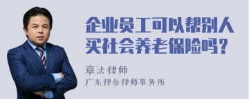 企业员工可以帮别人买社会养老保险吗？