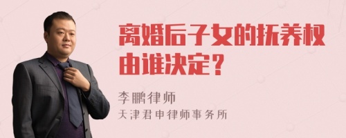 离婚后子女的抚养权由谁决定？